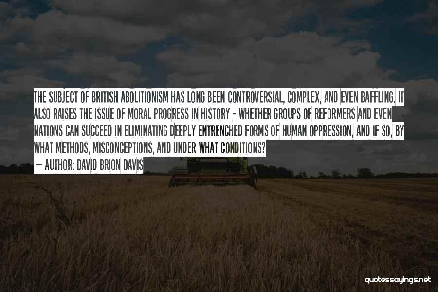 David Brion Davis Quotes: The Subject Of British Abolitionism Has Long Been Controversial, Complex, And Even Baffling. It Also Raises The Issue Of Moral