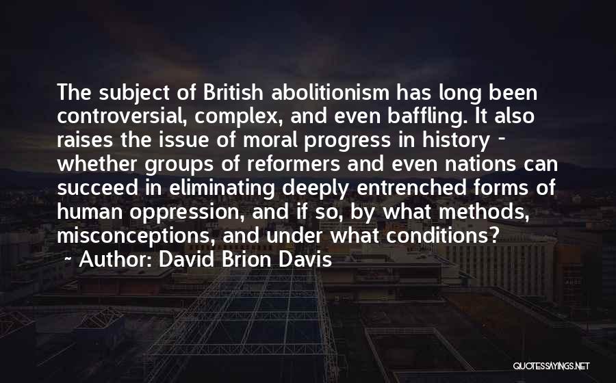 David Brion Davis Quotes: The Subject Of British Abolitionism Has Long Been Controversial, Complex, And Even Baffling. It Also Raises The Issue Of Moral