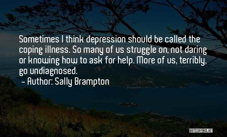 Sally Brampton Quotes: Sometimes I Think Depression Should Be Called The Coping Illness. So Many Of Us Struggle On, Not Daring Or Knowing