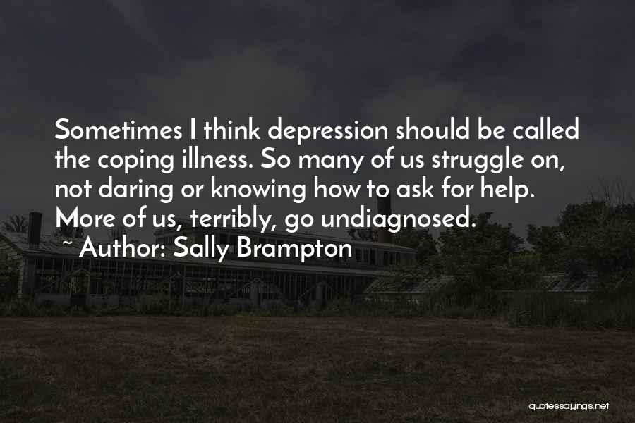 Sally Brampton Quotes: Sometimes I Think Depression Should Be Called The Coping Illness. So Many Of Us Struggle On, Not Daring Or Knowing