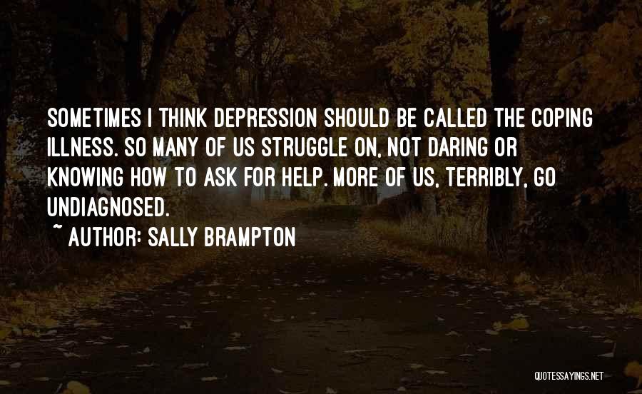 Sally Brampton Quotes: Sometimes I Think Depression Should Be Called The Coping Illness. So Many Of Us Struggle On, Not Daring Or Knowing