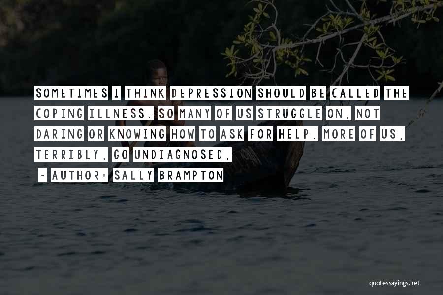 Sally Brampton Quotes: Sometimes I Think Depression Should Be Called The Coping Illness. So Many Of Us Struggle On, Not Daring Or Knowing
