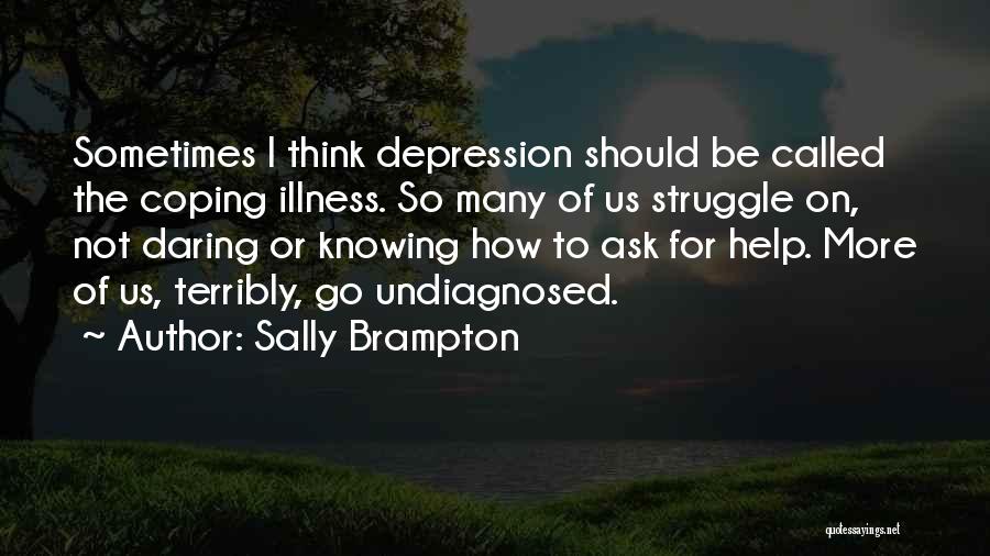 Sally Brampton Quotes: Sometimes I Think Depression Should Be Called The Coping Illness. So Many Of Us Struggle On, Not Daring Or Knowing