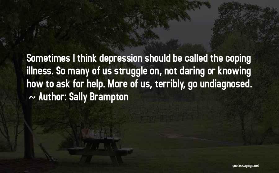 Sally Brampton Quotes: Sometimes I Think Depression Should Be Called The Coping Illness. So Many Of Us Struggle On, Not Daring Or Knowing