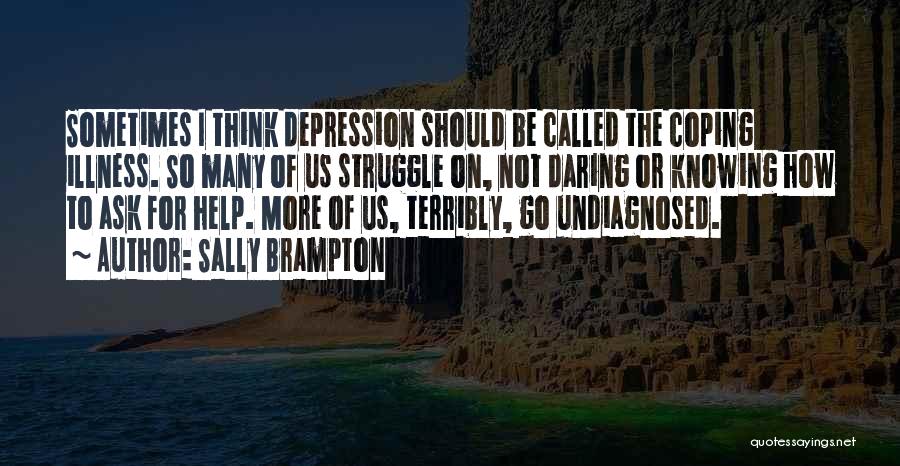 Sally Brampton Quotes: Sometimes I Think Depression Should Be Called The Coping Illness. So Many Of Us Struggle On, Not Daring Or Knowing