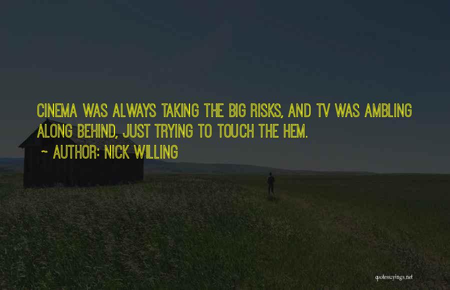 Nick Willing Quotes: Cinema Was Always Taking The Big Risks, And Tv Was Ambling Along Behind, Just Trying To Touch The Hem.