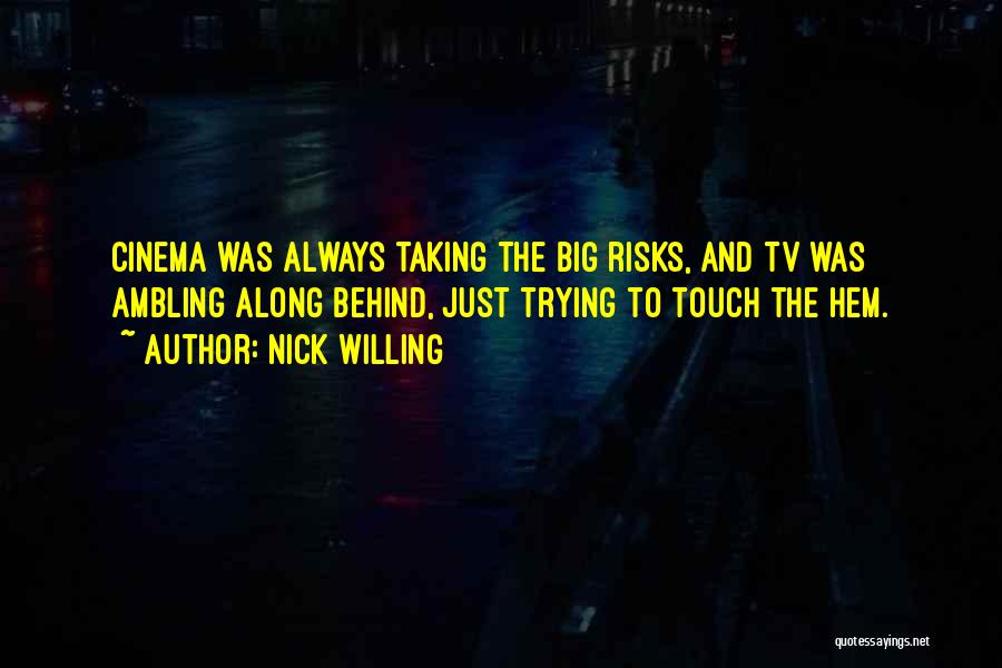 Nick Willing Quotes: Cinema Was Always Taking The Big Risks, And Tv Was Ambling Along Behind, Just Trying To Touch The Hem.