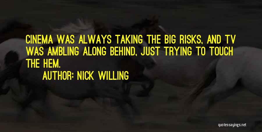 Nick Willing Quotes: Cinema Was Always Taking The Big Risks, And Tv Was Ambling Along Behind, Just Trying To Touch The Hem.