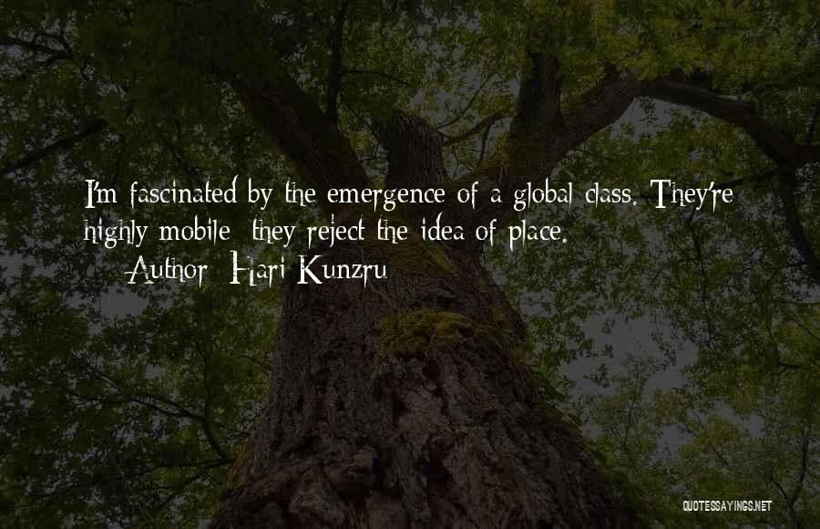 Hari Kunzru Quotes: I'm Fascinated By The Emergence Of A Global Class. They're Highly Mobile; They Reject The Idea Of Place.