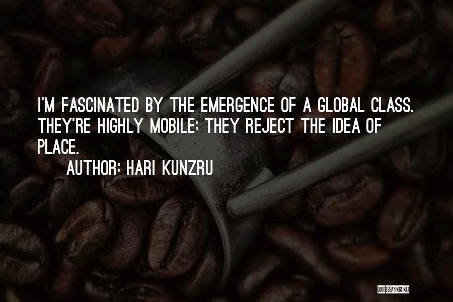 Hari Kunzru Quotes: I'm Fascinated By The Emergence Of A Global Class. They're Highly Mobile; They Reject The Idea Of Place.