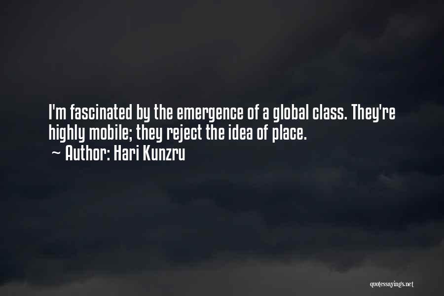 Hari Kunzru Quotes: I'm Fascinated By The Emergence Of A Global Class. They're Highly Mobile; They Reject The Idea Of Place.