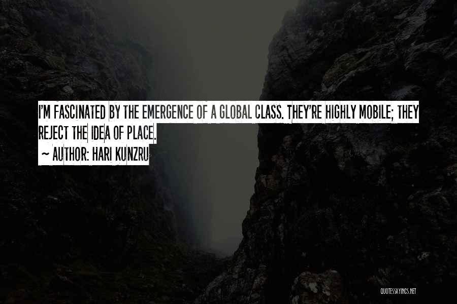 Hari Kunzru Quotes: I'm Fascinated By The Emergence Of A Global Class. They're Highly Mobile; They Reject The Idea Of Place.