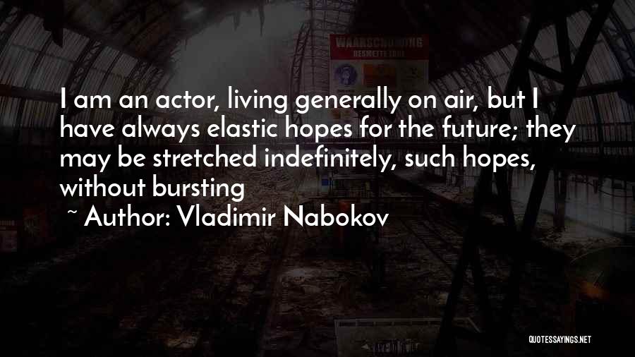 Vladimir Nabokov Quotes: I Am An Actor, Living Generally On Air, But I Have Always Elastic Hopes For The Future; They May Be