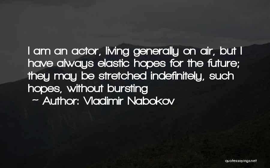 Vladimir Nabokov Quotes: I Am An Actor, Living Generally On Air, But I Have Always Elastic Hopes For The Future; They May Be