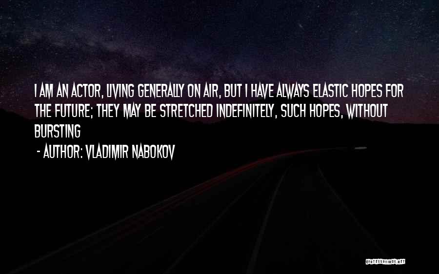 Vladimir Nabokov Quotes: I Am An Actor, Living Generally On Air, But I Have Always Elastic Hopes For The Future; They May Be