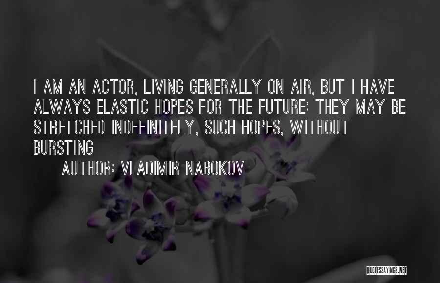Vladimir Nabokov Quotes: I Am An Actor, Living Generally On Air, But I Have Always Elastic Hopes For The Future; They May Be
