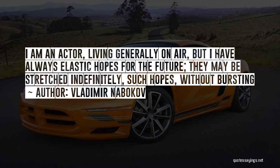 Vladimir Nabokov Quotes: I Am An Actor, Living Generally On Air, But I Have Always Elastic Hopes For The Future; They May Be