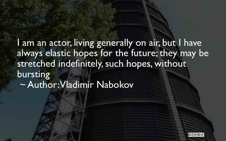 Vladimir Nabokov Quotes: I Am An Actor, Living Generally On Air, But I Have Always Elastic Hopes For The Future; They May Be