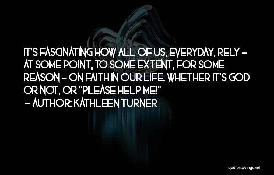 Kathleen Turner Quotes: It's Fascinating How All Of Us, Everyday, Rely - At Some Point, To Some Extent, For Some Reason - On