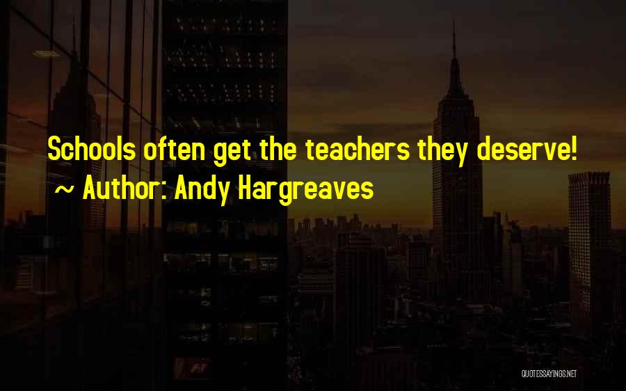 Andy Hargreaves Quotes: Schools Often Get The Teachers They Deserve!