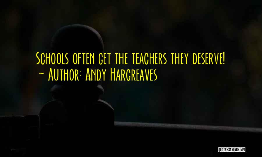Andy Hargreaves Quotes: Schools Often Get The Teachers They Deserve!
