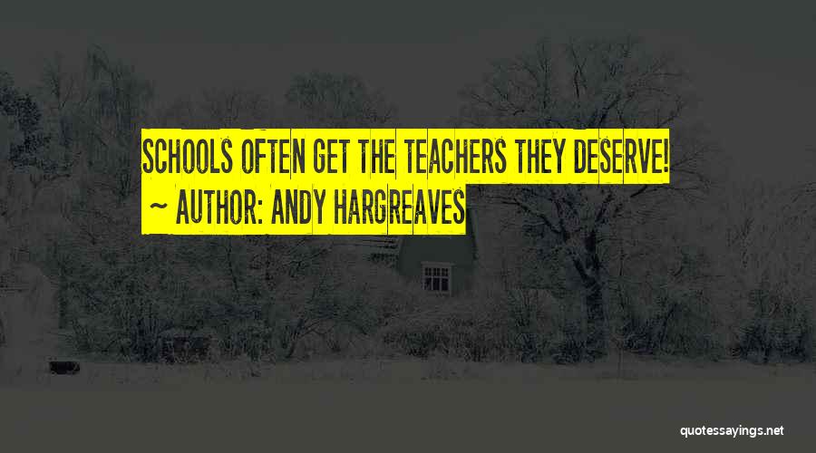 Andy Hargreaves Quotes: Schools Often Get The Teachers They Deserve!