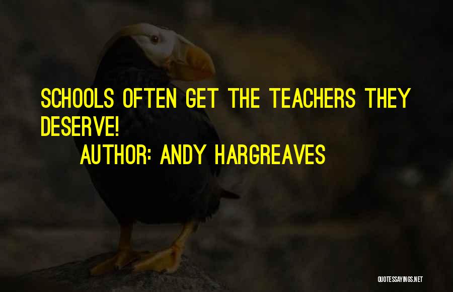 Andy Hargreaves Quotes: Schools Often Get The Teachers They Deserve!