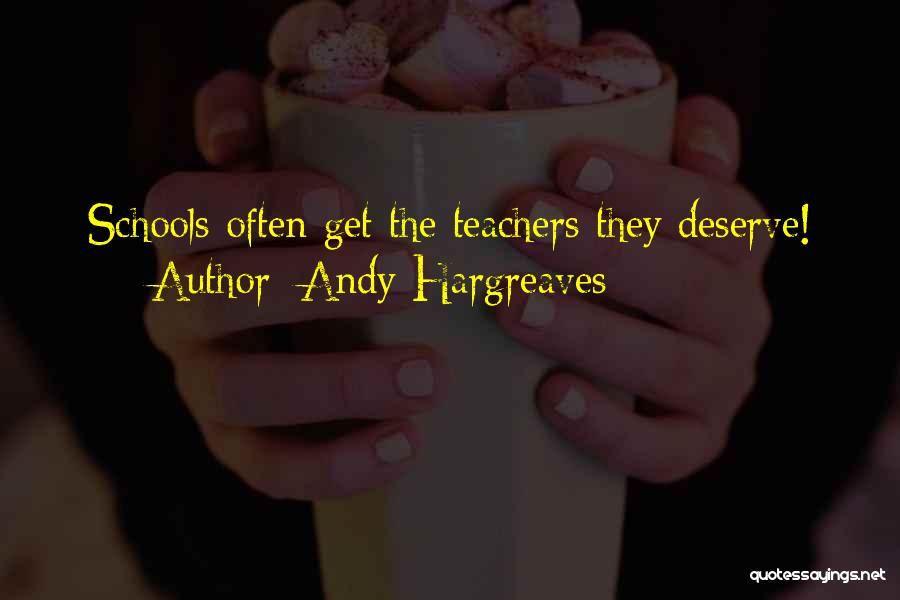 Andy Hargreaves Quotes: Schools Often Get The Teachers They Deserve!