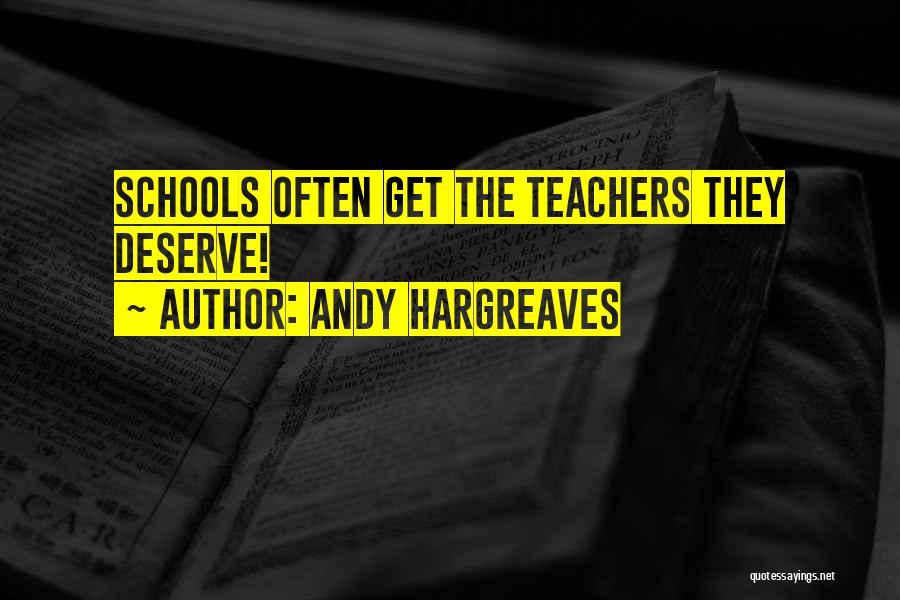 Andy Hargreaves Quotes: Schools Often Get The Teachers They Deserve!