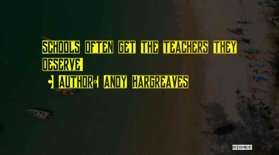Andy Hargreaves Quotes: Schools Often Get The Teachers They Deserve!