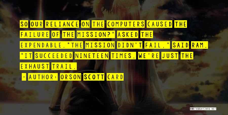 Orson Scott Card Quotes: So Our Reliance On The Computers Caused The Failure Of The Mission? Asked The Expendable.the Mission Didn't Fail, Said Ram.