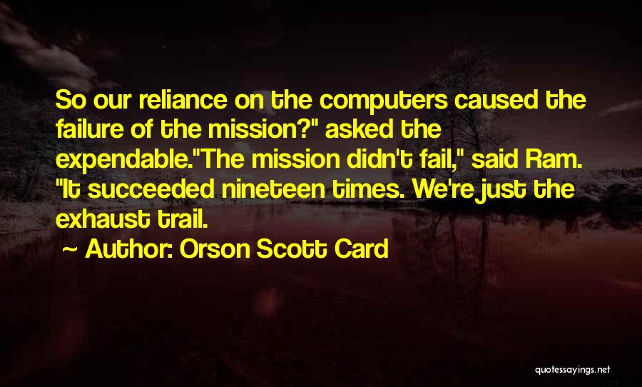 Orson Scott Card Quotes: So Our Reliance On The Computers Caused The Failure Of The Mission? Asked The Expendable.the Mission Didn't Fail, Said Ram.