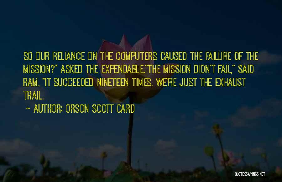 Orson Scott Card Quotes: So Our Reliance On The Computers Caused The Failure Of The Mission? Asked The Expendable.the Mission Didn't Fail, Said Ram.