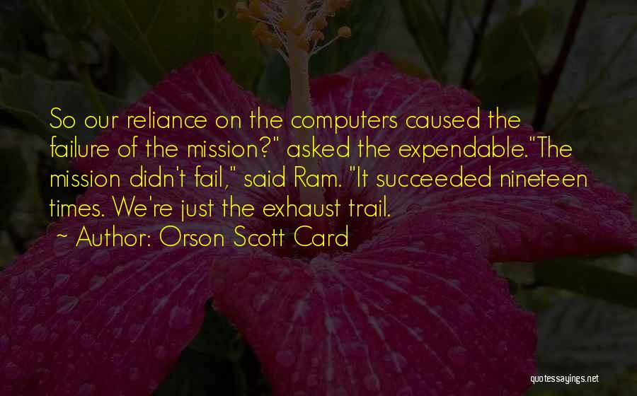 Orson Scott Card Quotes: So Our Reliance On The Computers Caused The Failure Of The Mission? Asked The Expendable.the Mission Didn't Fail, Said Ram.