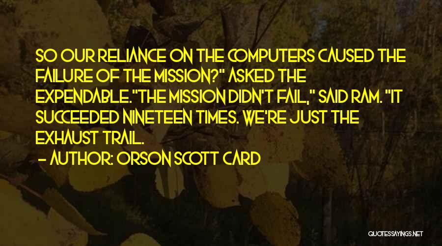 Orson Scott Card Quotes: So Our Reliance On The Computers Caused The Failure Of The Mission? Asked The Expendable.the Mission Didn't Fail, Said Ram.