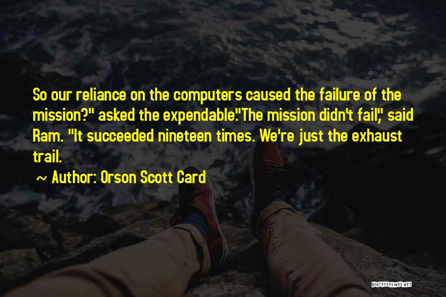Orson Scott Card Quotes: So Our Reliance On The Computers Caused The Failure Of The Mission? Asked The Expendable.the Mission Didn't Fail, Said Ram.