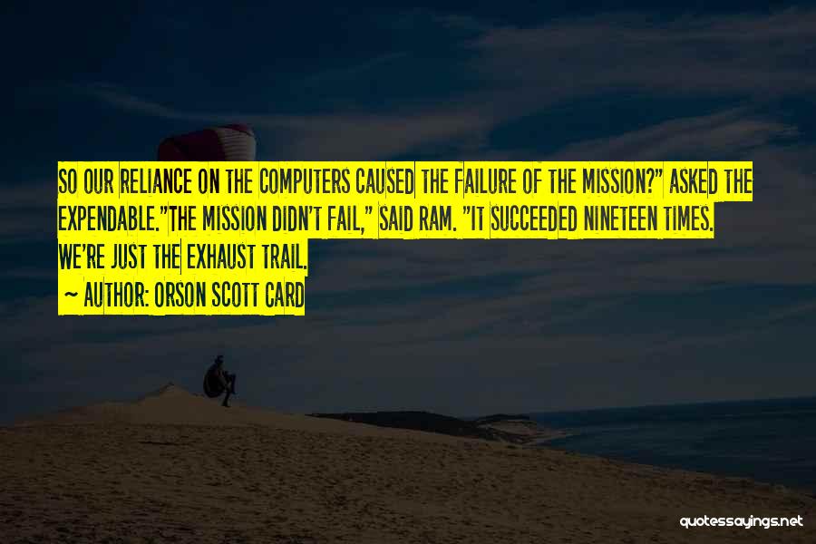 Orson Scott Card Quotes: So Our Reliance On The Computers Caused The Failure Of The Mission? Asked The Expendable.the Mission Didn't Fail, Said Ram.