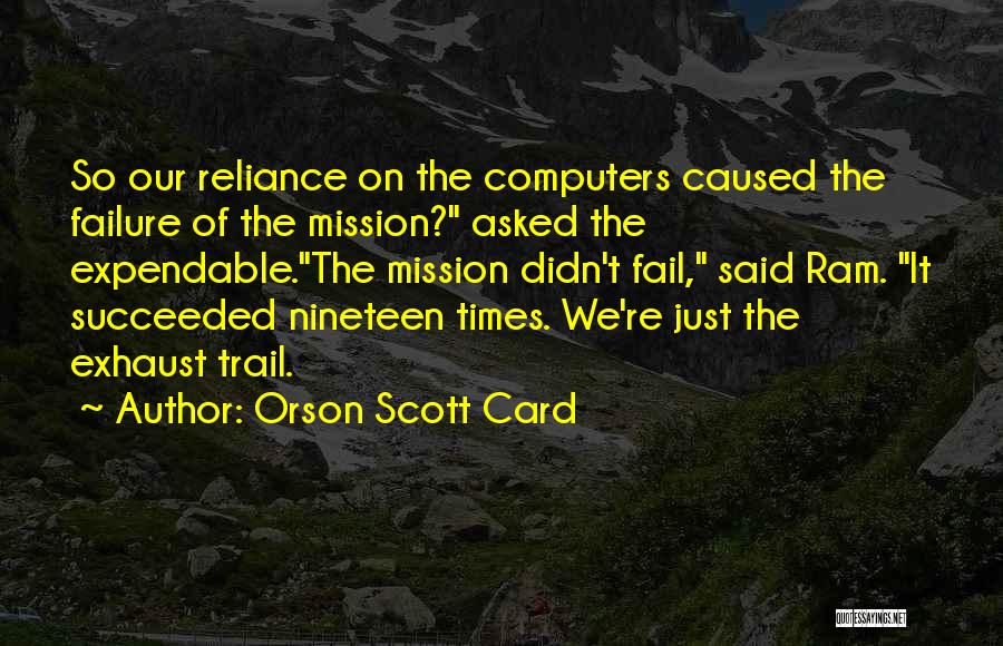 Orson Scott Card Quotes: So Our Reliance On The Computers Caused The Failure Of The Mission? Asked The Expendable.the Mission Didn't Fail, Said Ram.