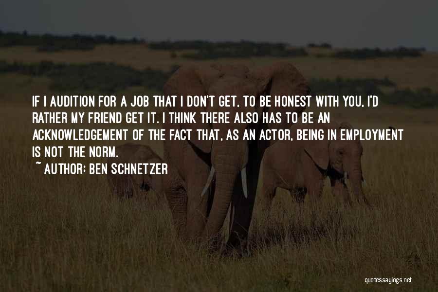 Ben Schnetzer Quotes: If I Audition For A Job That I Don't Get, To Be Honest With You, I'd Rather My Friend Get