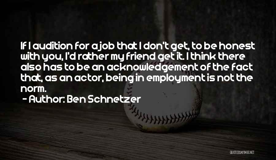 Ben Schnetzer Quotes: If I Audition For A Job That I Don't Get, To Be Honest With You, I'd Rather My Friend Get