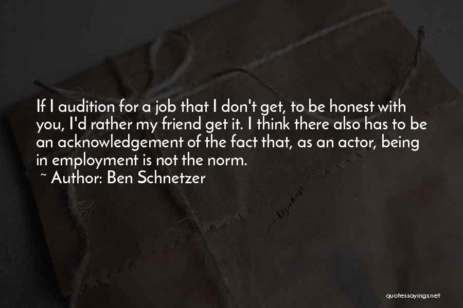 Ben Schnetzer Quotes: If I Audition For A Job That I Don't Get, To Be Honest With You, I'd Rather My Friend Get