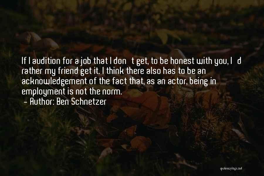 Ben Schnetzer Quotes: If I Audition For A Job That I Don't Get, To Be Honest With You, I'd Rather My Friend Get