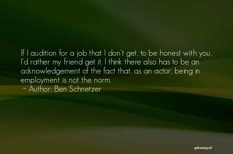 Ben Schnetzer Quotes: If I Audition For A Job That I Don't Get, To Be Honest With You, I'd Rather My Friend Get