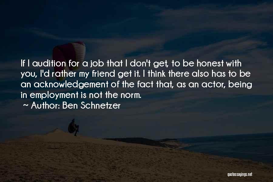 Ben Schnetzer Quotes: If I Audition For A Job That I Don't Get, To Be Honest With You, I'd Rather My Friend Get