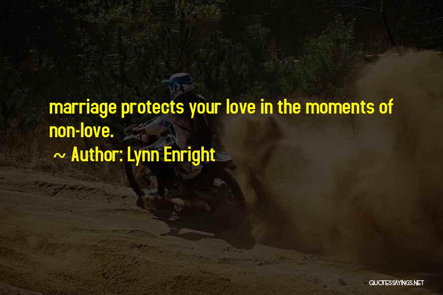 Lynn Enright Quotes: Marriage Protects Your Love In The Moments Of Non-love.