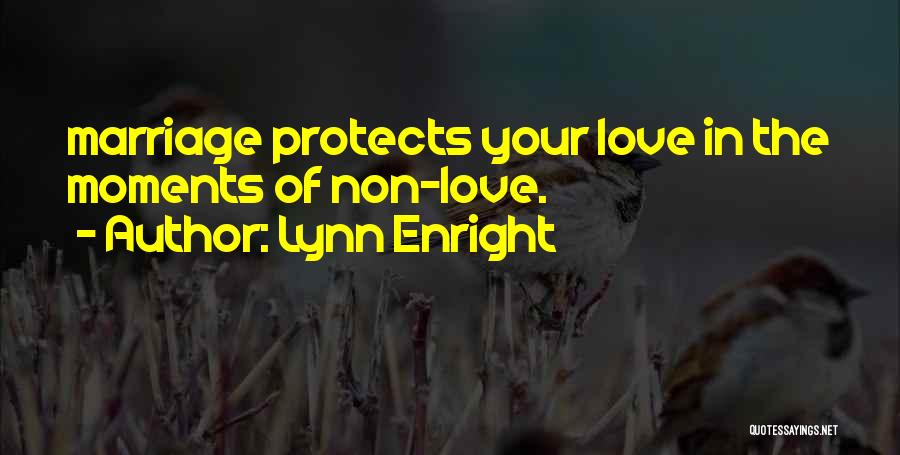 Lynn Enright Quotes: Marriage Protects Your Love In The Moments Of Non-love.