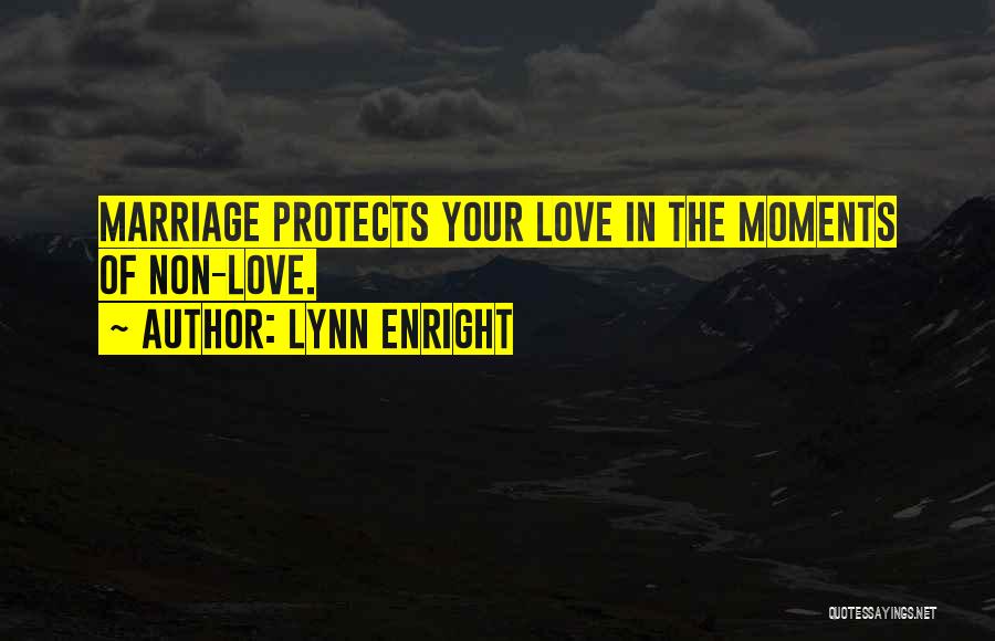 Lynn Enright Quotes: Marriage Protects Your Love In The Moments Of Non-love.