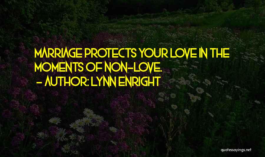 Lynn Enright Quotes: Marriage Protects Your Love In The Moments Of Non-love.