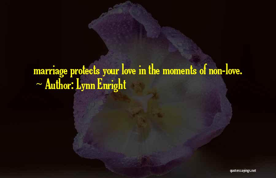 Lynn Enright Quotes: Marriage Protects Your Love In The Moments Of Non-love.