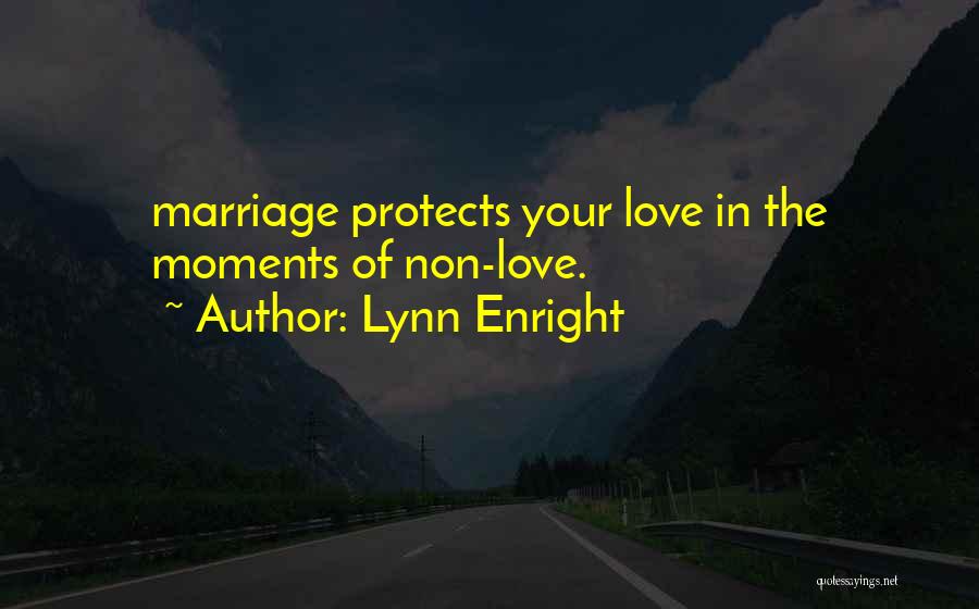 Lynn Enright Quotes: Marriage Protects Your Love In The Moments Of Non-love.